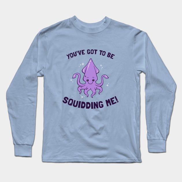 You've Got To Be Squidding Me Long Sleeve T-Shirt by dumbshirts